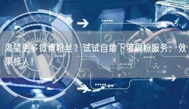 渴望更多微博粉丝？试试自助下单刷粉服务，效果惊人！