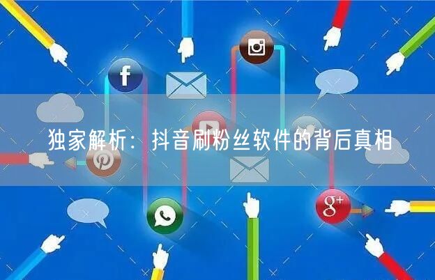 独家解析：抖音刷粉丝软件的背后真相