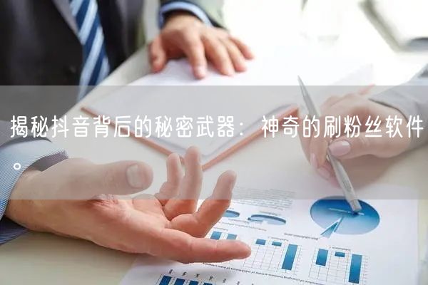 揭秘抖音背后的秘密武器：神奇的刷粉丝软件。