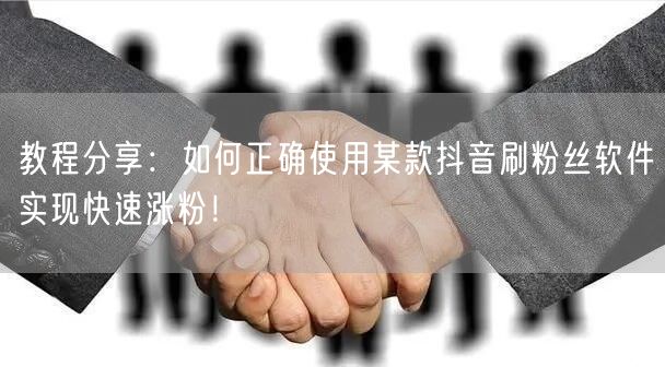 教程分享：如何正确使用某款抖音刷粉丝软件实现快速涨粉！