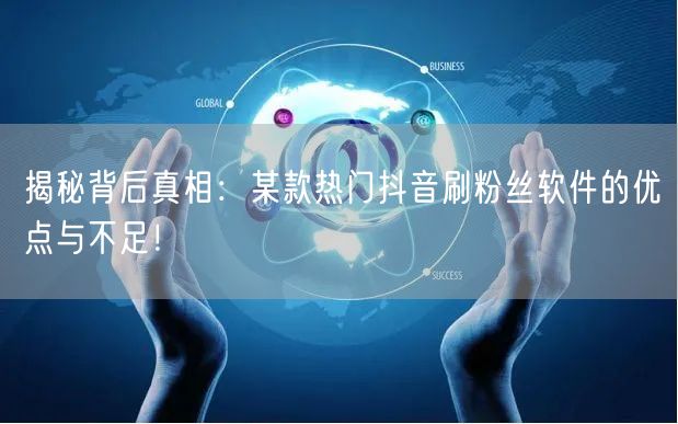 揭秘背后真相：某款热门抖音刷粉丝软件的优点与不足！