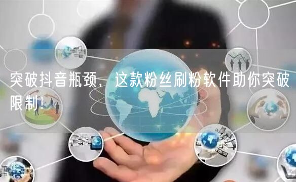突破抖音瓶颈，这款粉丝刷粉软件助你突破限制！