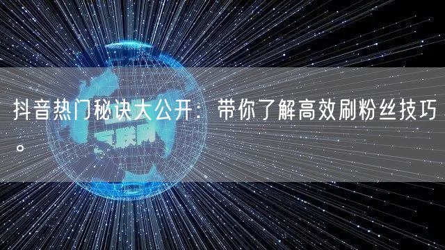 抖音热门秘诀大公开：带你了解高效刷粉丝技巧。