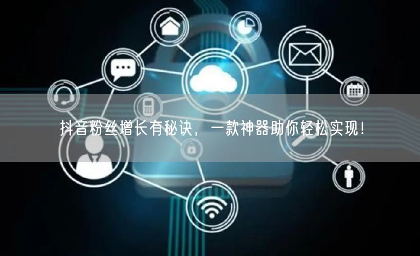 抖音粉丝增长有秘诀，一款神器助你轻松实现！