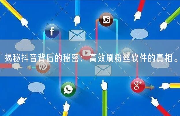 揭秘抖音背后的秘密：高效刷粉丝软件的真相。