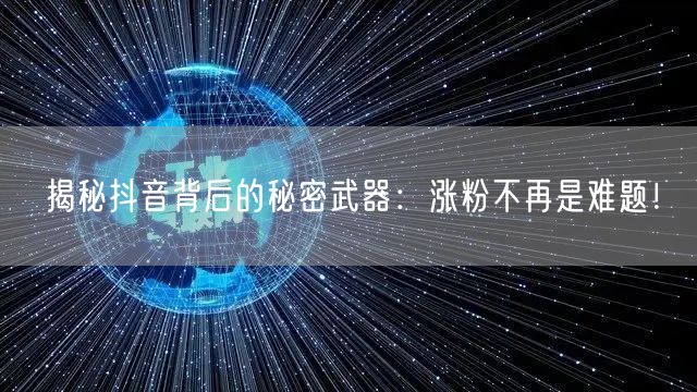揭秘抖音背后的秘密武器：涨粉不再是难题！