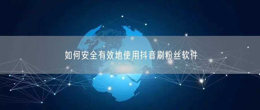 如何安全有效地使用抖音刷粉丝软件
