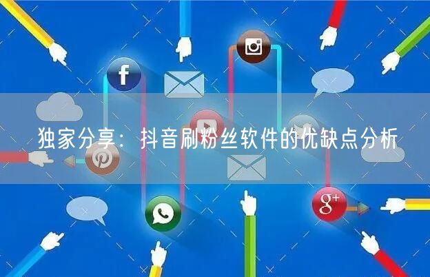 独家分享：抖音刷粉丝软件的优缺点分析