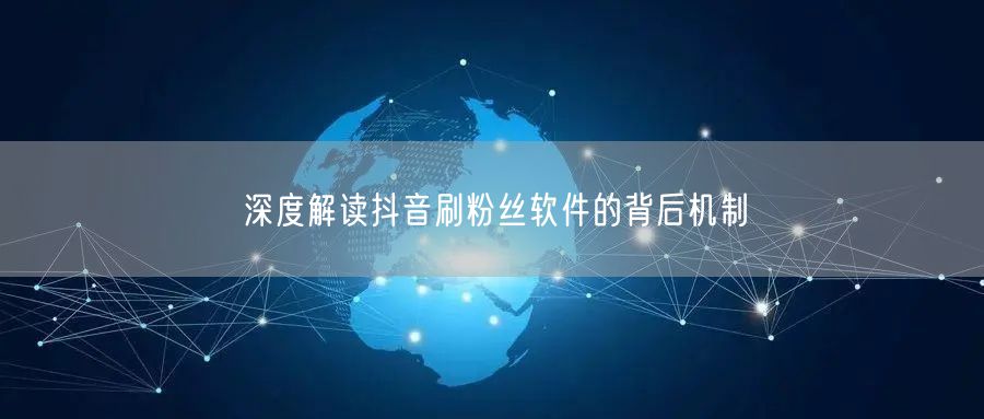 深度解读抖音刷粉丝软件的背后机制