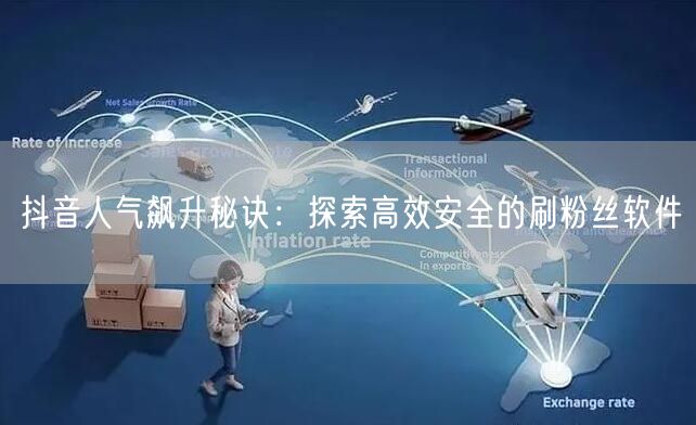 抖音人气飙升秘诀：探索高效安全的刷粉丝软件