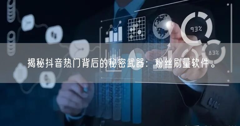 揭秘抖音热门背后的秘密武器：粉丝刷量软件。
