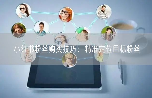 小红书粉丝购买技巧：精准定位目标粉丝