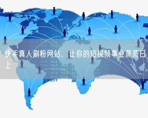 快手真人刷粉网站，让你的短视频事业蒸蒸日上