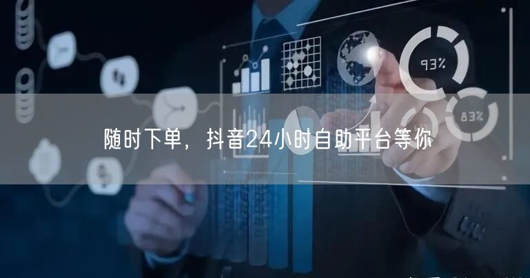 随时下单，抖音24小时自助平台等你