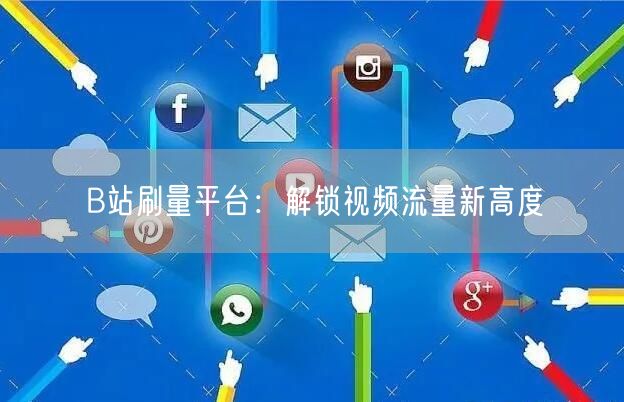 B站刷量平台：解锁视频流量新高度