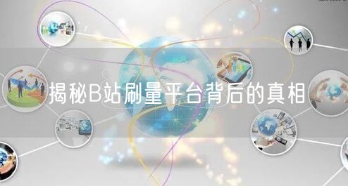 揭秘B站刷量平台背后的真相