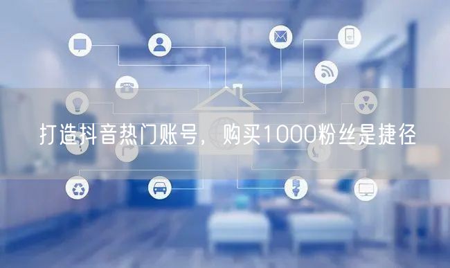 打造抖音热门账号，购买1000粉丝是捷径