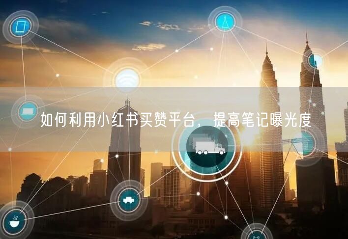 如何利用小红书买赞平台，提高笔记曝光度