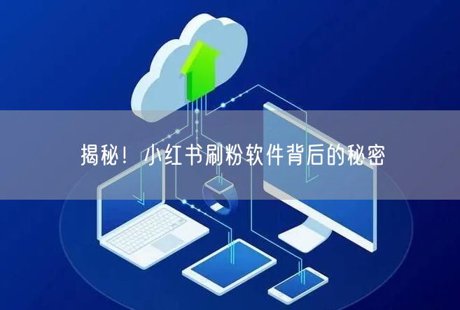 揭秘！小红书刷粉软件背后的秘密