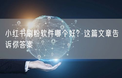 小红书刷粉软件哪个好？这篇文章告诉你答案