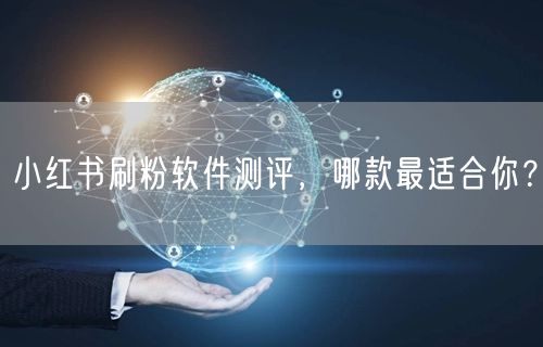小红书刷粉软件测评，哪款最适合你？
