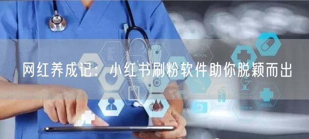 网红养成记：小红书刷粉软件助你脱颖而出