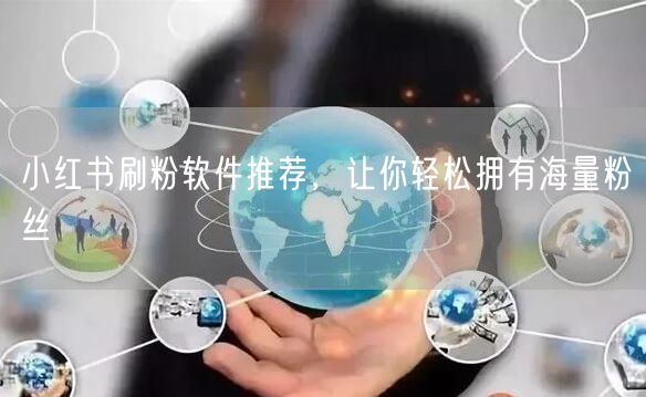小红书刷粉软件推荐，让你轻松拥有海量粉丝