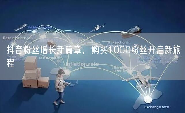 抖音粉丝增长新篇章，购买1000粉丝开启新旅程
