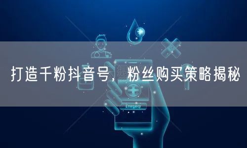 打造千粉抖音号，粉丝购买策略揭秘