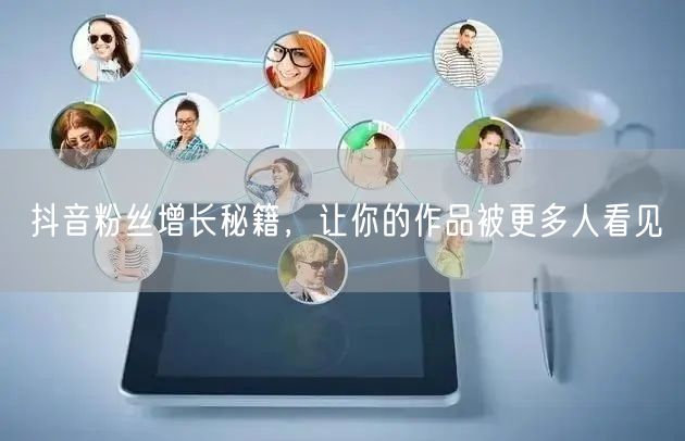 抖音粉丝增长秘籍，让你的作品被更多人看见