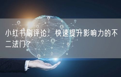 小红书刷评论：快速提升影响力的不二法门？