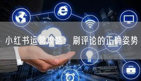 小红书运营攻略：刷评论的正确姿势