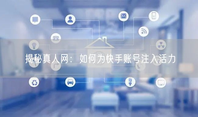 揭秘真人网：如何为快手账号注入活力