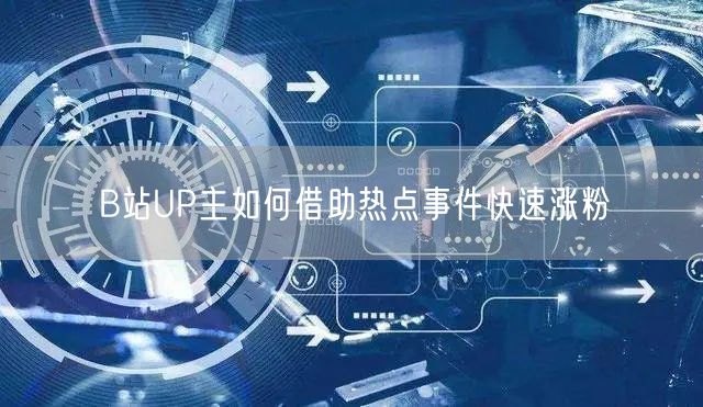 B站UP主如何借助热点事件快速涨粉