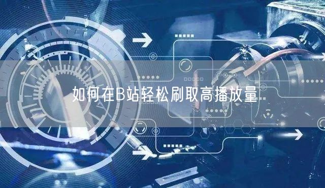 如何在B站轻松刷取高播放量