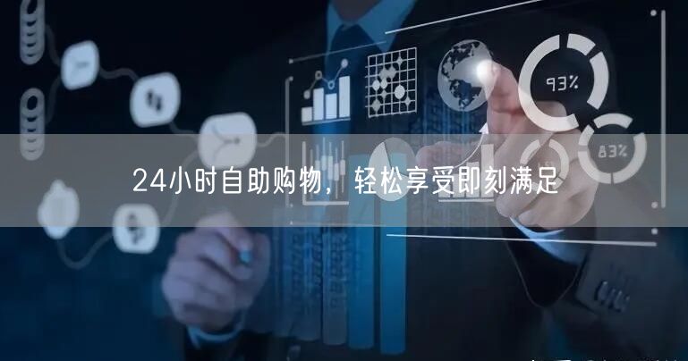 24小时自助购物，轻松享受即刻满足