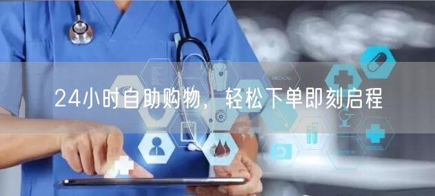 24小时自助购物，轻松下单即刻启程