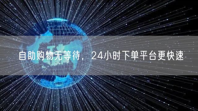 自助购物无等待，24小时下单平台更快速