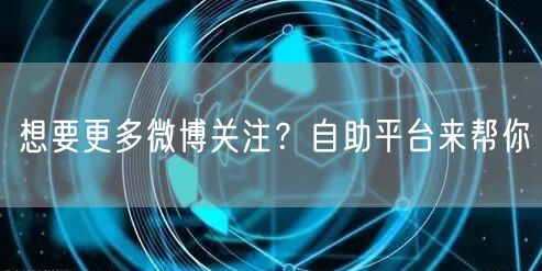 想要更多微博关注？自助平台来帮你