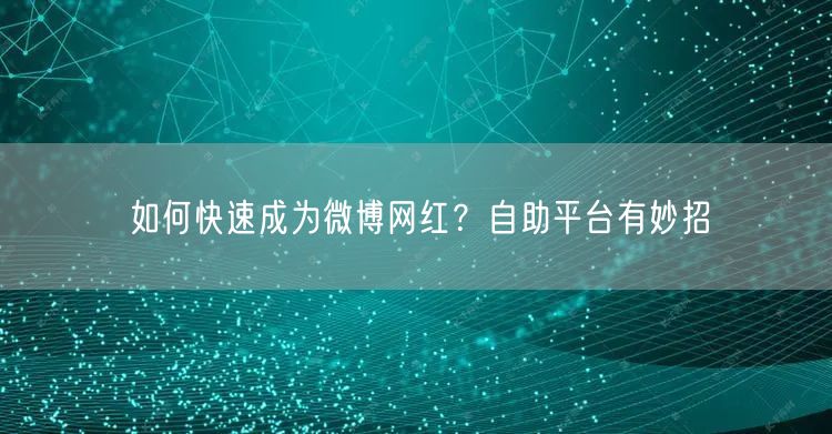 如何快速成为微博网红？自助平台有妙招