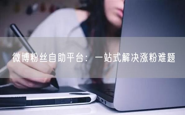 微博粉丝自助平台：一站式解决涨粉难题