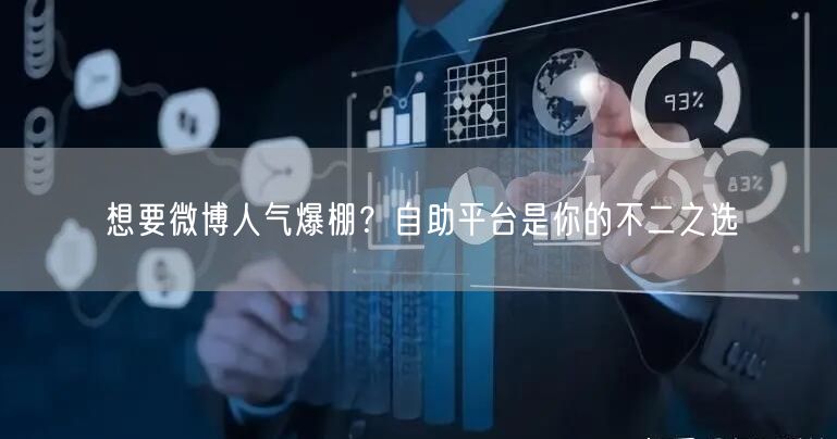 想要微博人气爆棚？自助平台是你的不二之选