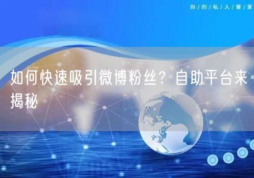 如何快速吸引微博粉丝？自助平台来揭秘