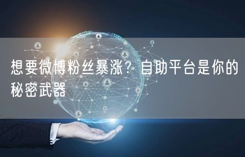 想要微博粉丝暴涨？自助平台是你的秘密武器