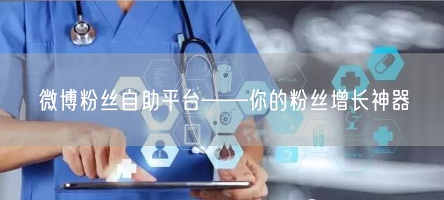 微博粉丝自助平台——你的粉丝增长神器