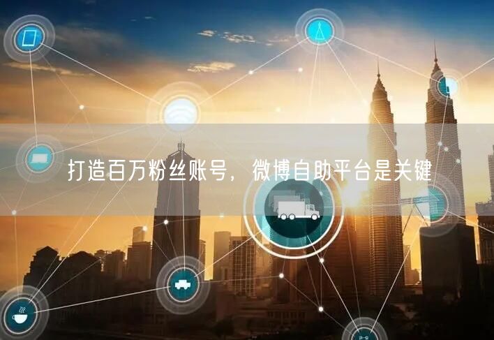 打造百万粉丝账号，微博自助平台是关键