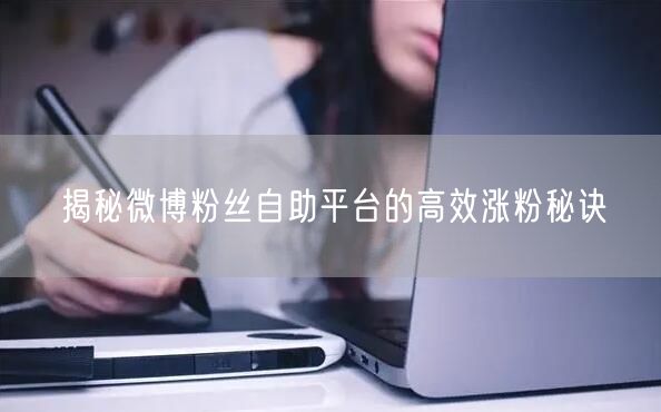 揭秘微博粉丝自助平台的高效涨粉秘诀