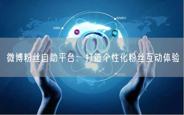 微博粉丝自助平台：打造个性化粉丝互动体验