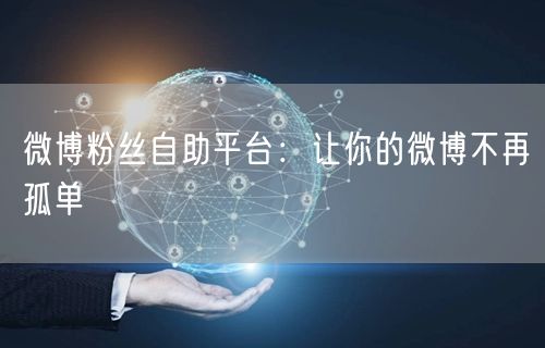 微博粉丝自助平台：让你的微博不再孤单