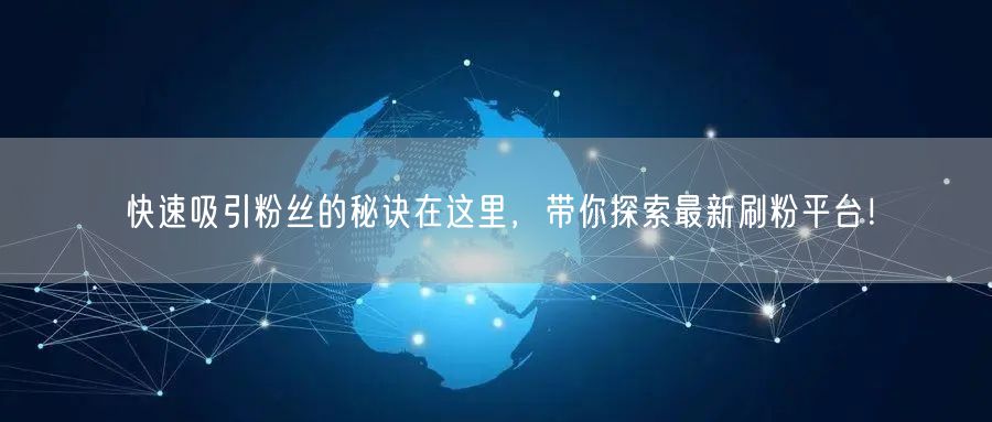 快速吸引粉丝的秘诀在这里，带你探索最新刷粉平台！